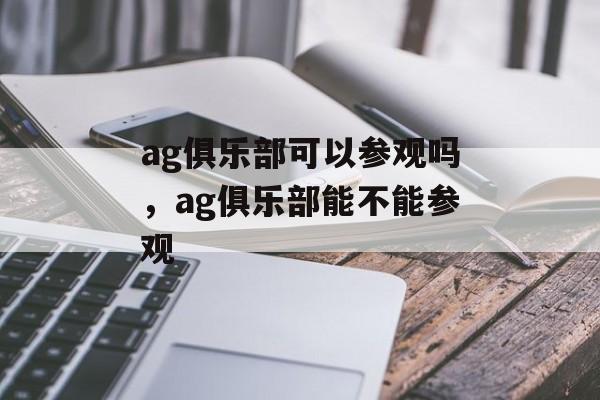 ag俱乐部可以参观吗，ag俱乐部能不能参观