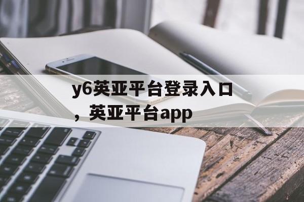 y6英亚平台登录入口，英亚平台app