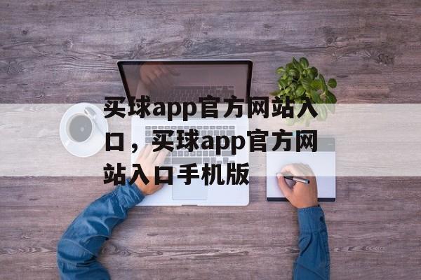 买球app官方网站入口，买球app官方网站入口手机版