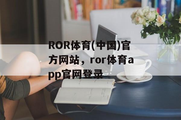 ROR体育(中国)官方网站，ror体育app官网登录