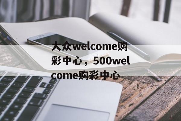 大众welcome购彩中心，500welcome购彩中心