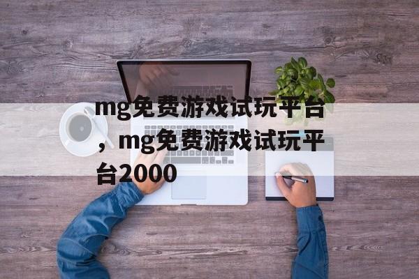 mg免费游戏试玩平台，mg免费游戏试玩平台2000