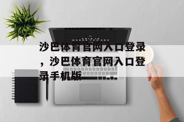 沙巴体育官网入口登录，沙巴体育官网入口登录手机版